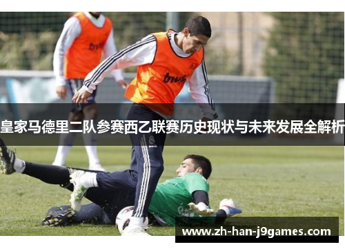 皇家马德里二队参赛西乙联赛历史现状与未来发展全解析