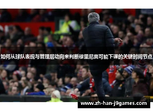 如何从球队表现与管理层动向来判断穆里尼奥可能下课的关键时间节点