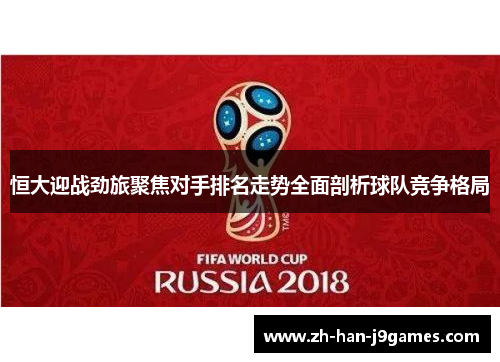 恒大迎战劲旅聚焦对手排名走势全面剖析球队竞争格局 恒大迎战劲旅聚焦对手排名走势全面剖析球队竞争格局