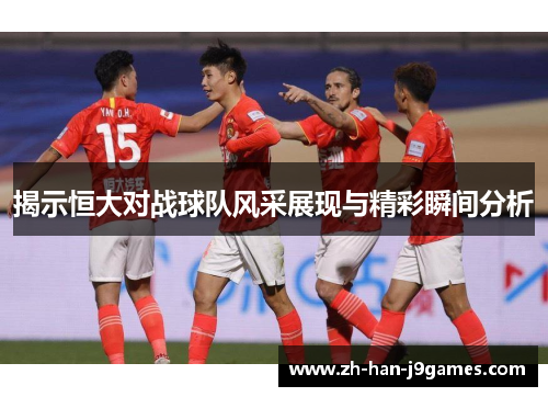 揭示恒大对战球队风采展现与精彩瞬间分析