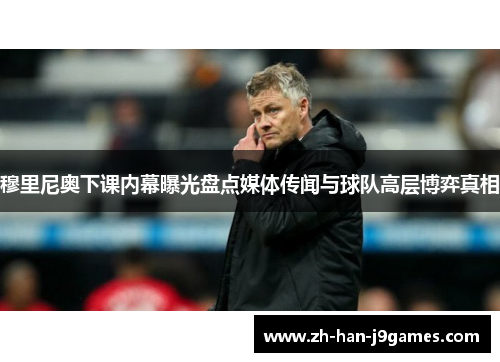 穆里尼奥下课内幕曝光盘点媒体传闻与球队高层博弈真相