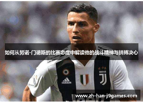 如何从努诺-门德斯的比赛态度中解读他的战斗精神与拼搏决心 如何从努诺-门德斯的比赛态度中解读他的战斗精神与拼搏决心