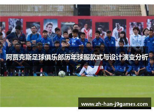 阿贾克斯足球俱乐部历年球服款式与设计演变分析