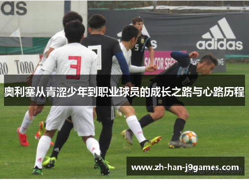 奥利塞从青涩少年到职业球员的成长之路与心路历程