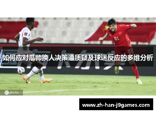 如何应对瓜帅换人决策遭质疑及球迷反应的多维分析