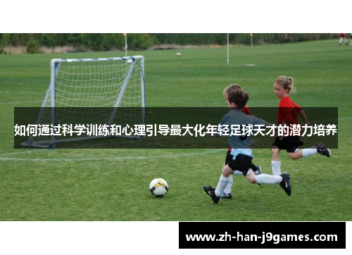 如何通过科学训练和心理引导最大化年轻足球天才的潜力培养