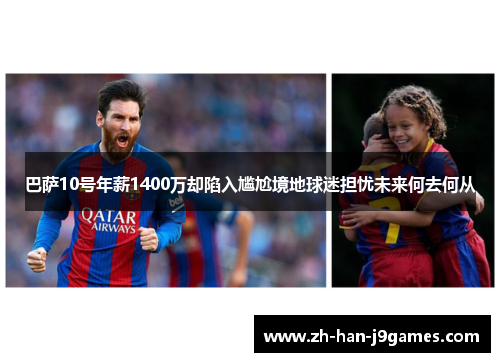 巴萨10号年薪1400万却陷入尴尬境地球迷担忧未来何去何从 巴萨10号年薪1400万却陷入尴尬境地球迷担忧未来何去何从