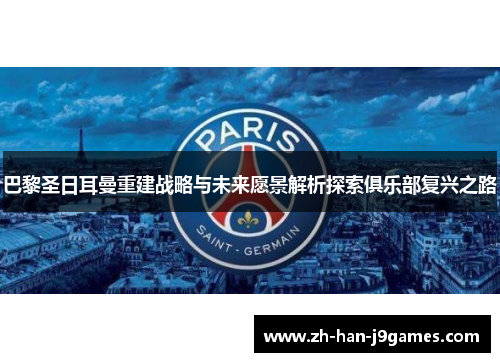 巴黎圣日耳曼重建战略与未来愿景解析探索俱乐部复兴之路