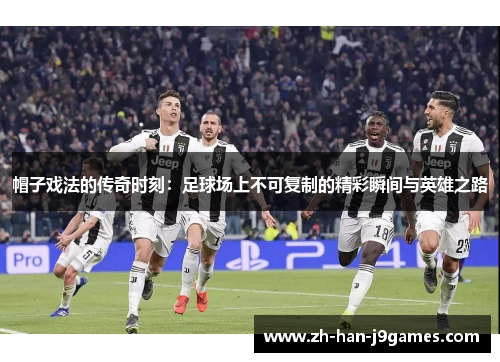 帽子戏法的传奇时刻：足球场上不可复制的精彩瞬间与英雄之路