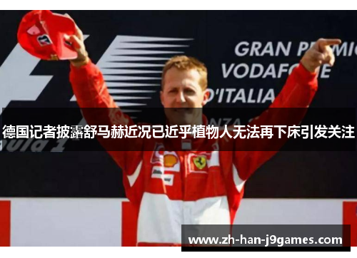 德国记者披露舒马赫近况已近乎植物人无法再下床引发关注