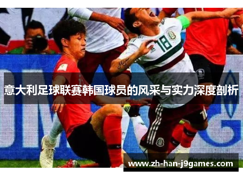 意大利足球联赛韩国球员的风采与实力深度剖析