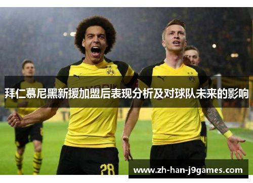 拜仁慕尼黑新援加盟后表现分析及对球队未来的影响