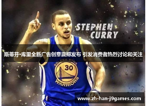 斯蒂芬·库里全新广告创意震撼发布 引发消费者热烈讨论和关注 斯蒂芬·库里全新广告创意震撼发布 引发消费者热烈讨论和关注