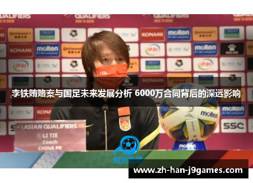 李铁贿赂案与国足未来发展分析 6000万合同背后的深远影响 李铁贿赂案与国足未来发展分析 6000万合同背后的深远影响