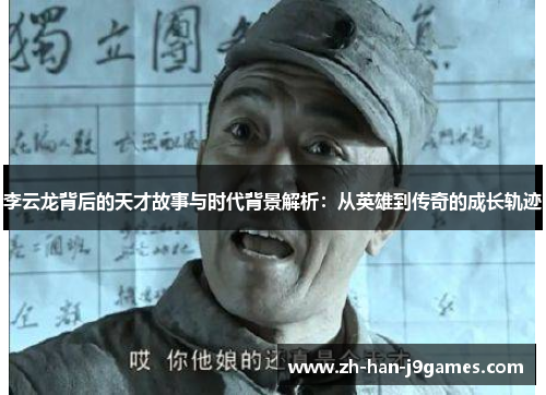 李云龙背后的天才故事与时代背景解析:从英雄到传奇的成长轨迹 李云龙背后的天才故事与时代背景解析:从英雄到传奇的成长轨迹