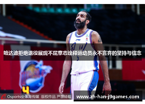哈达迪拒绝退役展现不屈意志诠释运动员永不言弃的坚持与信念