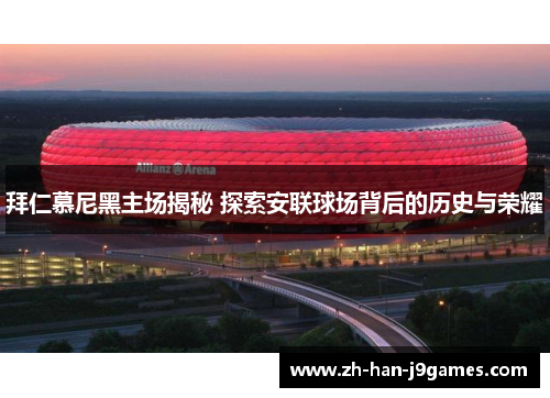 拜仁慕尼黑主场揭秘 探索安联球场背后的历史与荣耀 拜仁慕尼黑主场揭秘 探索安联球场背后的历史与荣耀