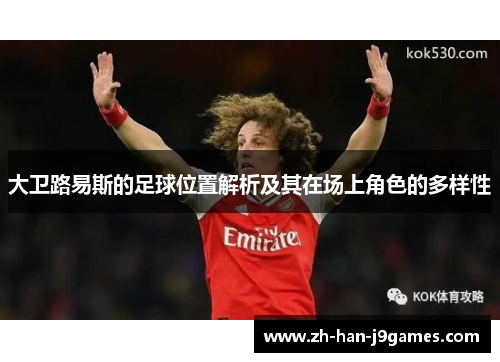 大卫路易斯的足球位置解析及其在场上角色的多样性 大卫路易斯的足球位置解析及其在场上角色的多样性