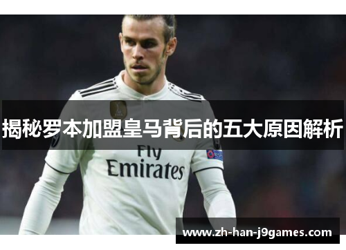 揭秘罗本加盟皇马背后的五大原因解析 揭秘罗本加盟皇马背后的五大原因解析
