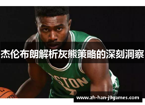 杰伦布朗解析灰熊策略的深刻洞察 杰伦布朗解析灰熊策略的深刻洞察