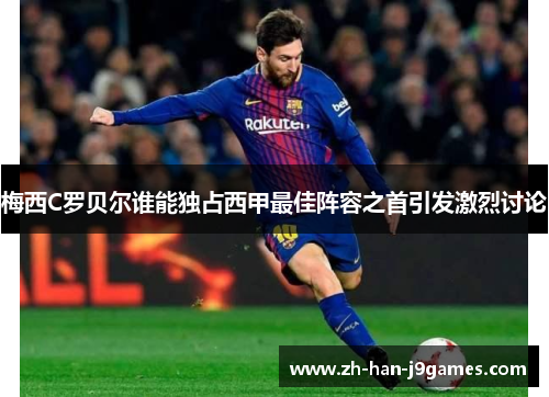 梅西C罗贝尔谁能独占西甲最佳阵容之首引发激烈讨论 梅西C罗贝尔谁能独占西甲最佳阵容之首引发激烈讨论
