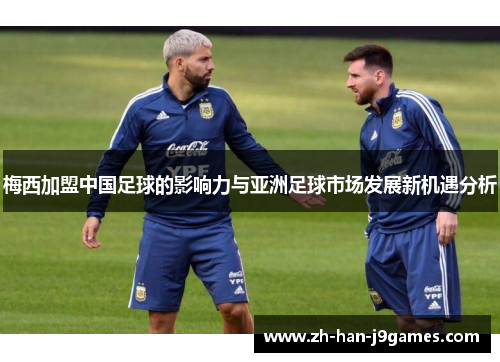 梅西加盟中国足球的影响力与亚洲足球市场发展新机遇分析