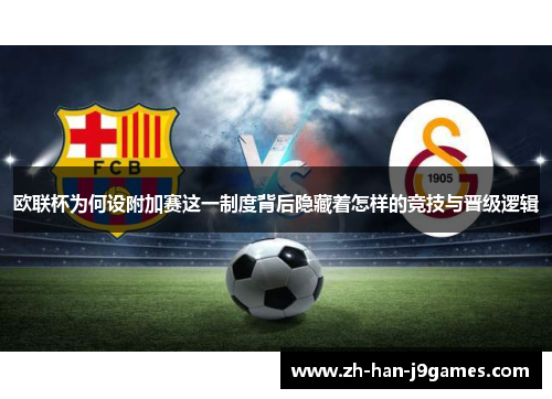 欧联杯为何设附加赛这一制度背后隐藏着怎样的竞技与晋级逻辑