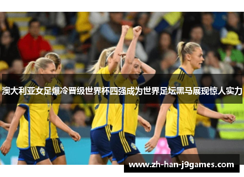 澳大利亚女足爆冷晋级世界杯四强成为世界足坛黑马展现惊人实力 澳大利亚女足爆冷晋级世界杯四强成为世界足坛黑马展现惊人实力