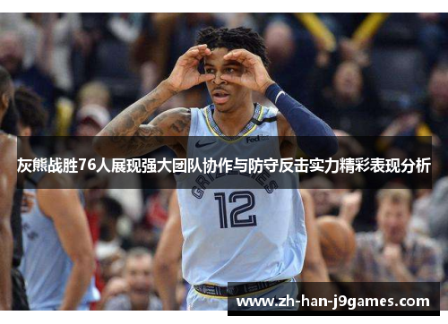 灰熊战胜76人展现强大团队协作与防守反击实力精彩表现分析 灰熊战胜76人展现强大团队协作与防守反击实力精彩表现分析