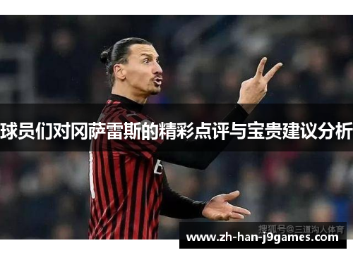 球员们对冈萨雷斯的精彩点评与宝贵建议分析 球员们对冈萨雷斯的精彩点评与宝贵建议分析