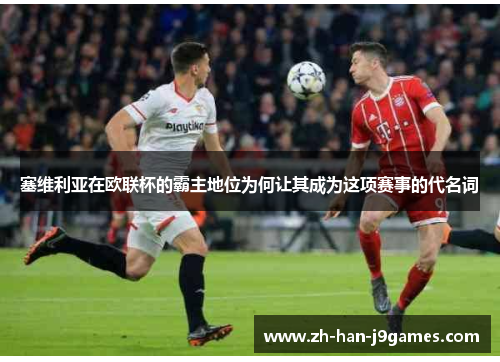 塞维利亚在欧联杯的霸主地位为何让其成为这项赛事的代名词