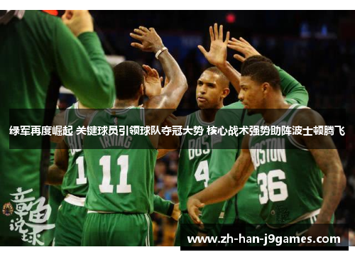 绿军再度崛起 关键球员引领球队夺冠大势 核心战术强势助阵波士顿腾飞 绿军再度崛起 关键球员引领球队夺冠大势 核心战术强势助阵波士顿腾飞