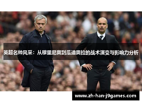 英超名帅风采:从穆里尼奥到瓜迪奥拉的战术演变与影响力分析 英超名帅风采:从穆里尼奥到瓜迪奥拉的战术演变与影响力分析