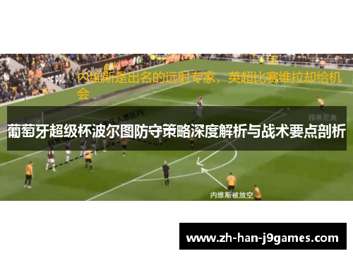 葡萄牙超级杯波尔图防守策略深度解析与战术要点剖析 葡萄牙超级杯波尔图防守策略深度解析与战术要点剖析