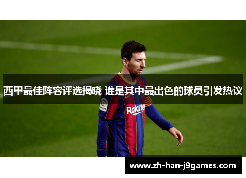 西甲最佳阵容评选揭晓 谁是其中最出色的球员引发热议