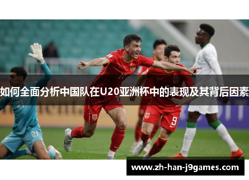如何全面分析中国队在U20亚洲杯中的表现及其背后因素 如何全面分析中国队在U20亚洲杯中的表现及其背后因素