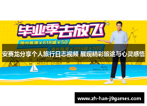 安赛龙分享个人旅行日志视频 展现精彩旅途与心灵感悟 安赛龙分享个人旅行日志视频 展现精彩旅途与心灵感悟