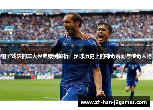 帽子戏法的三大经典案例解析：足球历史上的神奇瞬间与传奇人物