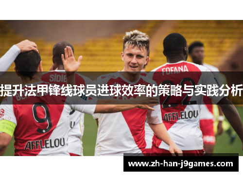 提升法甲锋线球员进球效率的策略与实践分析