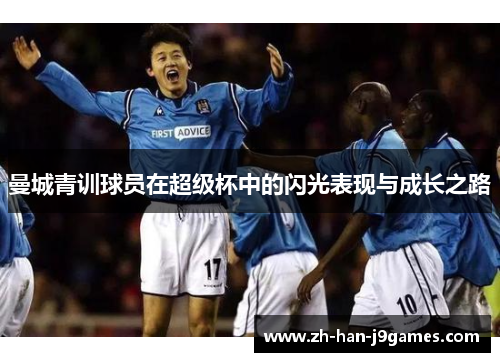 曼城青训球员在超级杯中的闪光表现与成长之路