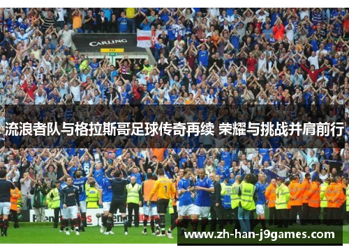 流浪者队与格拉斯哥足球传奇再续 荣耀与挑战并肩前行