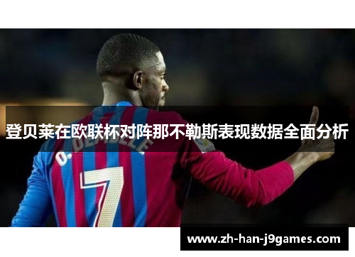 登贝莱在欧联杯对阵那不勒斯表现数据全面分析 登贝莱在欧联杯对阵那不勒斯表现数据全面分析