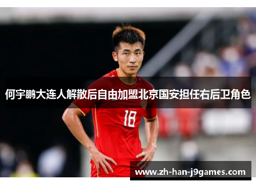 何宇鹏大连人解散后自由加盟北京国安担任右后卫角色 何宇鹏大连人解散后自由加盟北京国安担任右后卫角色