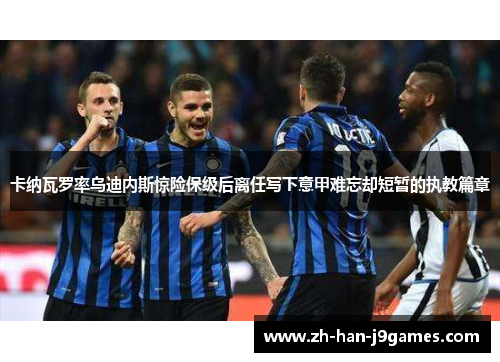 卡纳瓦罗率乌迪内斯惊险保级后离任写下意甲难忘却短暂的执教篇章 卡纳瓦罗率乌迪内斯惊险保级后离任写下意甲难忘却短暂的执教篇章