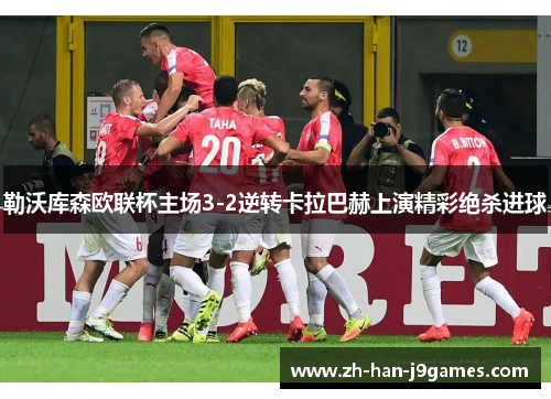 勒沃库森欧联杯主场3-2逆转卡拉巴赫上演精彩绝杀进球