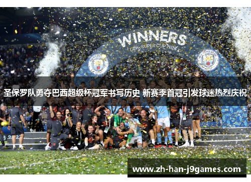 圣保罗队勇夺巴西超级杯冠军书写历史 新赛季首冠引发球迷热烈庆祝