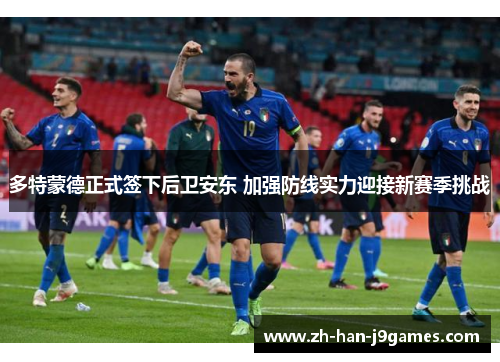 多特蒙德正式签下后卫安东 加强防线实力迎接新赛季挑战