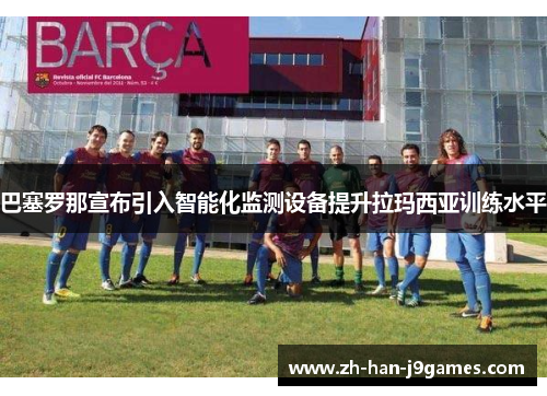 巴塞罗那宣布引入智能化监测设备提升拉玛西亚训练水平 巴塞罗那宣布引入智能化监测设备提升拉玛西亚训练水平