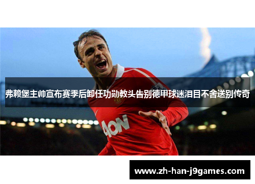 弗赖堡主帅宣布赛季后卸任功勋教头告别德甲球迷泪目不舍送别传奇 弗赖堡主帅宣布赛季后卸任功勋教头告别德甲球迷泪目不舍送别传奇