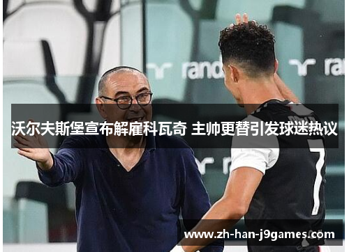 沃尔夫斯堡宣布解雇科瓦奇 主帅更替引发球迷热议